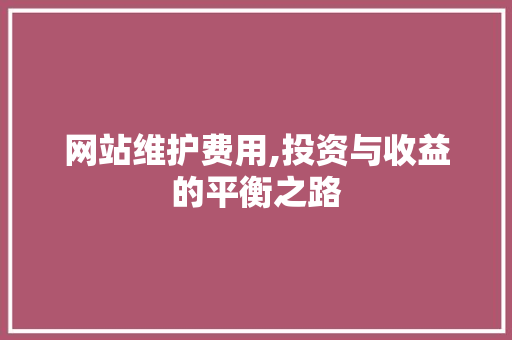 网站维护费用,投资与收益的平衡之路