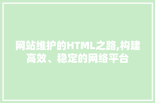 网站维护的HTML之路,构建高效、稳定的网络平台