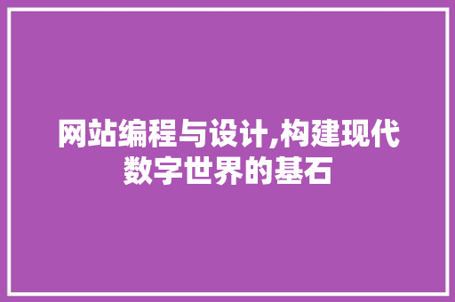 网站编程与设计,构建现代数字世界的基石 网站编程与设计,构建现代数字世界的基石 必应SEO