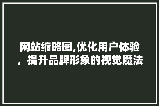网站缩略图,优化用户体验，提升品牌形象的视觉魔法 网站缩略图,优化用户体验，提升品牌形象的视觉魔法 网站建设公司