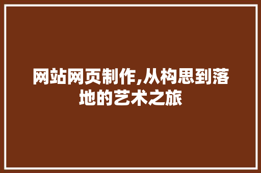 网站网页制作,从构思到落地的艺术之旅 网站网页制作,从构思到落地的艺术之旅 必应SEO