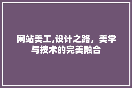 网站美工,设计之路，美学与技术的完美融合