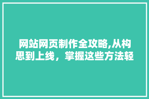 网站网页制作全攻略,从构思到上线，掌握这些方法轻松打造专业网站