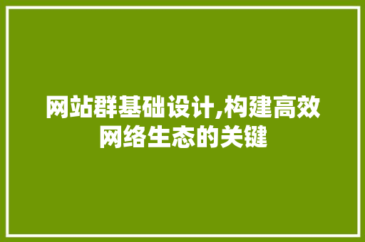 网站群基础设计,构建高效网络生态的关键 网站群基础设计,构建高效网络生态的关键 神马SEO