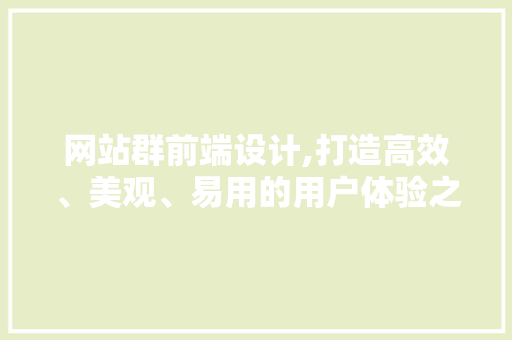 网站群前端设计,打造高效、美观、易用的用户体验之旅 网站群前端设计,打造高效、美观、易用的用户体验之旅 神马SEO