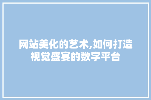 网站美化的艺术,如何打造视觉盛宴的数字平台 网站美化的艺术,如何打造视觉盛宴的数字平台 搜狗SEO