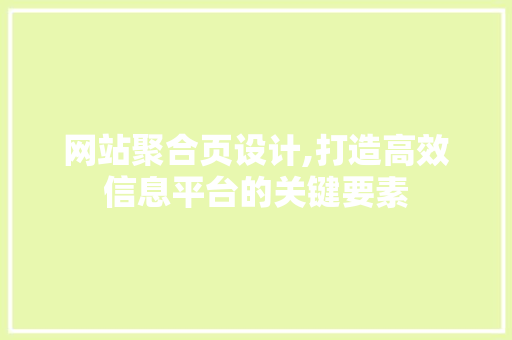 网站聚合页设计,打造高效信息平台的关键要素