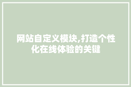 网站自定义模块,打造个性化在线体验的关键