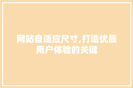 网站自适应尺寸,打造优质用户体验的关键