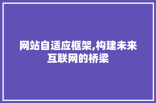 网站自适应框架,构建未来互联网的桥梁