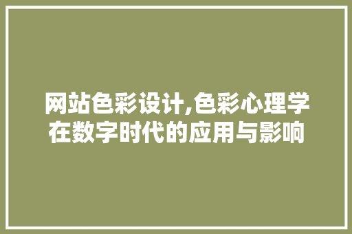 网站色彩设计,色彩心理学在数字时代的应用与影响