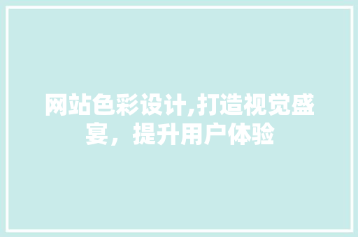 网站色彩设计,打造视觉盛宴，提升用户体验