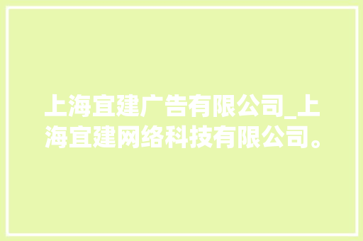 上海宜建广告有限公司_上海宜建网络科技有限公司。 上海宜建广告有限公司_上海宜建网络科技有限公司。 网站建设公司