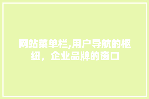 网站菜单栏,用户导航的枢纽，企业品牌的窗口 网站菜单栏,用户导航的枢纽，企业品牌的窗口 神马SEO