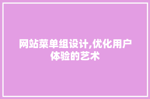 网站菜单组设计,优化用户体验的艺术