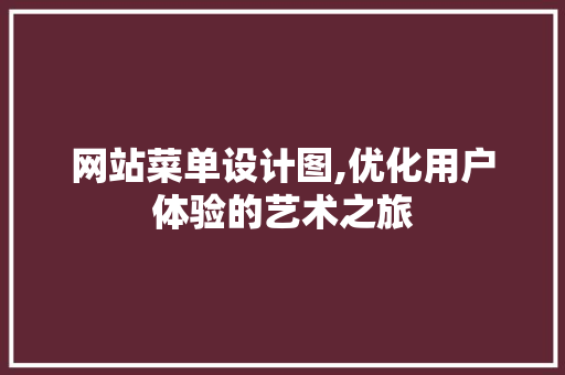 网站菜单设计图,优化用户体验的艺术之旅
