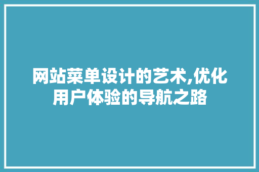 网站菜单设计的艺术,优化用户体验的导航之路