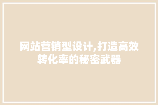网站营销型设计,打造高效转化率的秘密武器