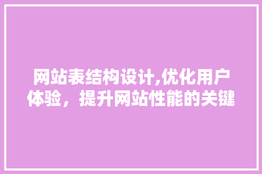 网站表结构设计,优化用户体验，提升网站性能的关键