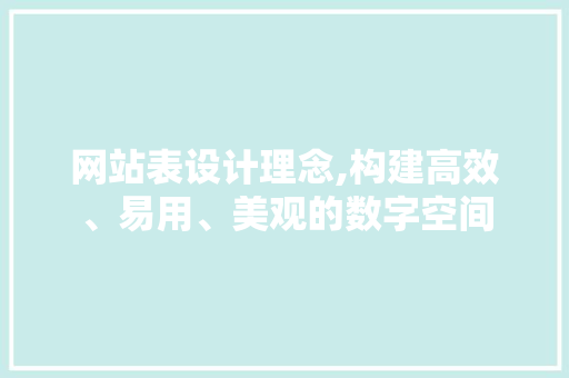 网站表设计理念,构建高效、易用、美观的数字空间