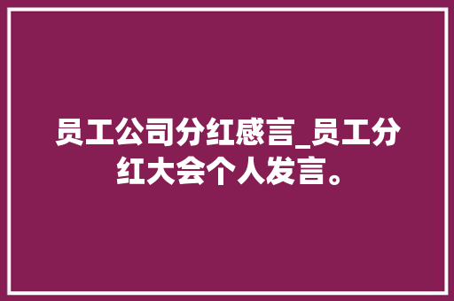 员工公司分红感言_员工分红大会个人发言。 员工公司分红感言_员工分红大会个人发言。 网站建设公司