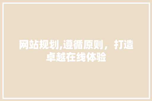 网站规划,遵循原则，打造卓越在线体验
