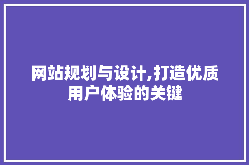 网站规划与设计,打造优质用户体验的关键 网站规划与设计,打造优质用户体验的关键 神马SEO