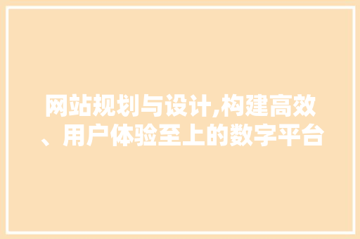 网站规划与设计,构建高效、用户体验至上的数字平台 网站规划与设计,构建高效、用户体验至上的数字平台 神马SEO