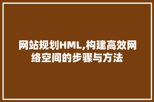 网站规划HML,构建高效网络空间的步骤与方法 网站规划HML,构建高效网络空间的步骤与方法 SEO关键词
