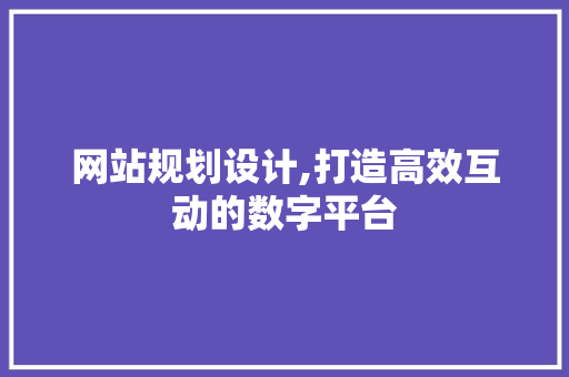 网站规划设计,打造高效互动的数字平台 网站规划设计,打造高效互动的数字平台 搜狗SEO