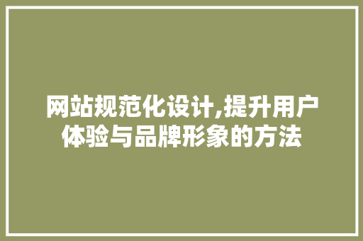 网站规范化设计,提升用户体验与品牌形象的方法 网站规范化设计,提升用户体验与品牌形象的方法 搜狗SEO