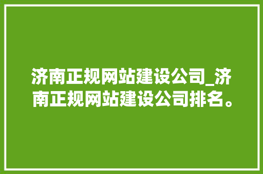 济南正规网站建设公司_济南正规网站建设公司排名。 济南正规网站建设公司_济南正规网站建设公司排名。 网站建设公司