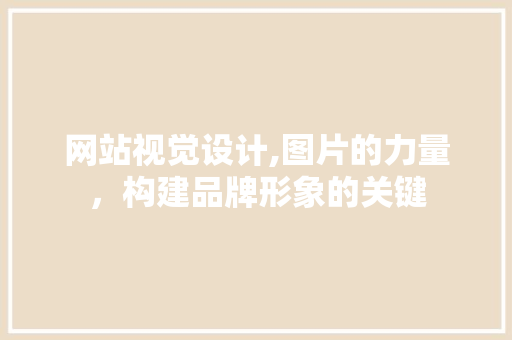 网站视觉设计,图片的力量，构建品牌形象的关键
