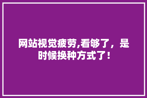 网站视觉疲劳,看够了，是时候换种方式了！
