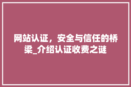 网站认证，安全与信任的桥梁_介绍认证收费之谜