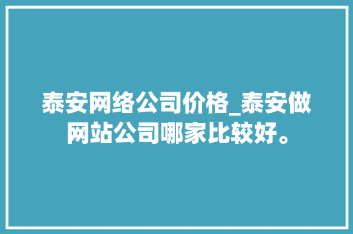 泰安网络公司价格_泰安做网站公司哪家比较好。 泰安网络公司价格_泰安做网站公司哪家比较好。 网站建设公司