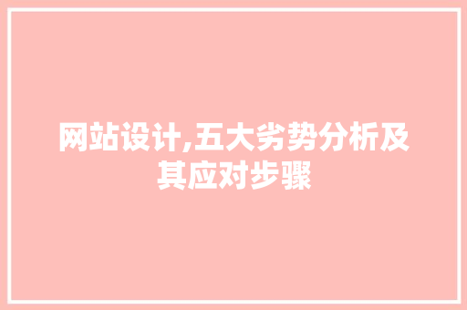 网站设计,五大劣势分析及其应对步骤