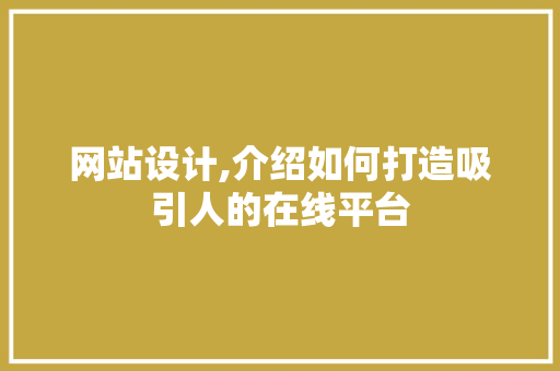 网站设计,介绍如何打造吸引人的在线平台 网站设计,介绍如何打造吸引人的在线平台 搜狗SEO