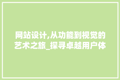 网站设计,从功能到视觉的艺术之旅_探寻卓越用户体验之路 网站设计,从功能到视觉的艺术之旅_探寻卓越用户体验之路 必应SEO