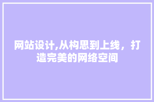 网站设计,从构思到上线，打造完美的网络空间 网站设计,从构思到上线，打造完美的网络空间 百度SEO