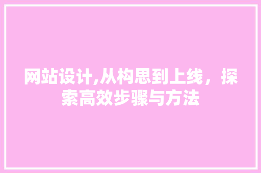 网站设计,从构思到上线，探索高效步骤与方法