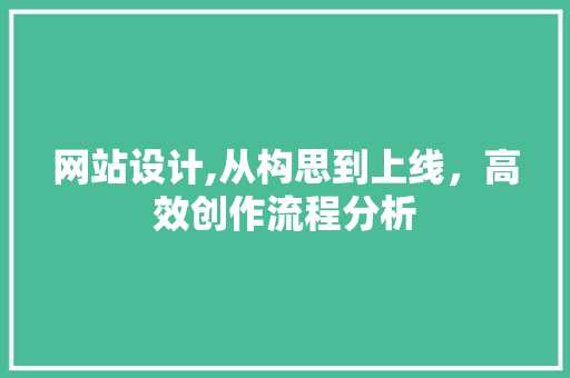 网站设计,从构思到上线，高效创作流程分析
