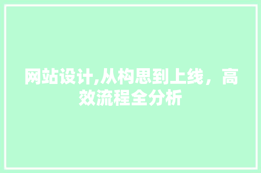 网站设计,从构思到上线，高效流程全分析 网站设计,从构思到上线，高效流程全分析 网站建设公司
