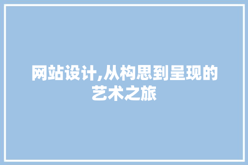 网站设计,从构思到呈现的艺术之旅