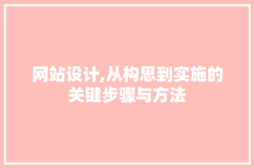 网站设计,从构思到实施的关键步骤与方法