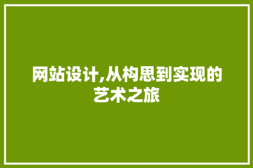 网站设计,从构思到实现的艺术之旅