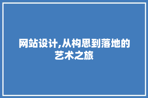 网站设计,从构思到落地的艺术之旅
