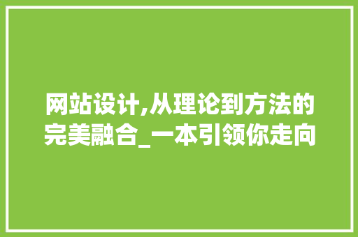 网站设计,从理论到方法的完美融合_一本引领你走向成功的书籍解读