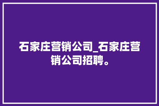 石家庄营销公司_石家庄营销公司招聘。 石家庄营销公司_石家庄营销公司招聘。 网站建设公司