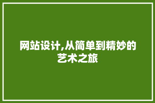 网站设计,从简单到精妙的艺术之旅 网站设计,从简单到精妙的艺术之旅 SEO关键词